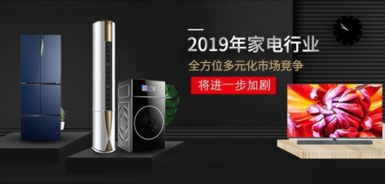 2019年家電行業全方位多元化市場競爭進一步加劇